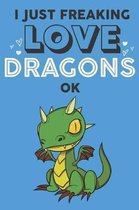 I Just Freaking Love Dragon Ok: Cute Dragon Lovers Journal / Notebook / Diary / Birthday Gift (6x9 - 110 Blank Lined Pages)