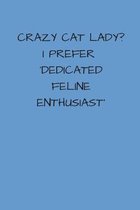 Crazy Cat Lady? I Prefer 'Dedicated Feline Enthusiast': Small/Medium Lined A5 Notebook (6'' x 9'') 120 Pages Cute Birthday or Christmas Gift for Cat Lov