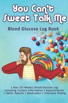 You Can't Sweet Talk Me: Blood Glucose Log Book: 1 Year (53 Weeks) Blood Glucose Log Including Contact Information - Appointments - HbA1c Resul