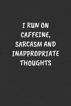 I Run on Caffeine, Sarcasm and Inappropriate Thoughts: Sarcastic Black Blank Lined Journal - Funny Gift Notebook