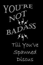 You're Not Badass Till You've Spawned Discus