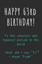 Happy 63rd Birthday To the smartest and funniest person in the world: Funny 63rd Birthday Gift / Journal / Notebook / Diary / Unique Greeting Card Alt