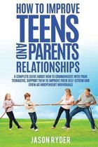 How To Improve Teens and Parents Relationships: A complete guide about how to communicate with your teenagers, support them to improve their self-este