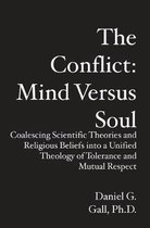 The Conflict: Mind Versus Soul: Coalescing Scientific Theories and Religious Beliefs into a Unified Theology of Tolerance and Mutual