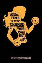 Time To Change Your Body 12-Week Fitness Planner: Women's Personal Training Daily Log Book and Meal Tracker for Diet, Exercise and Nutrition. 6''x 9'' 1