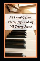 All I Need Is Love, Peace, Joy.. And My Old Trusty Piano: Themed Novelty Lined Notebook / Journal To Write In Perfect Gift Item (6 x 9 inches)