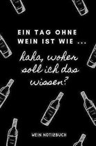 Ein Tag Ohne Wein Ist Wie ... Haha, Woher Soll Ich Das Wissen? Wein Notizbuch: A4 Notizbuch kariert als Geschenk f�r Wein-liebhaber, Weinkenner, Winze