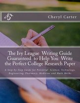 The Ivy League Writing Guide Guaranteed to Help You Write the Perfect College Research Paper: A Step-by-Step Guide for Potential Science, Technology,