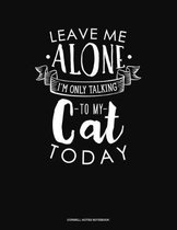 Leave Me Alone Im Only Talking To My Cat Today: Cornell Notes Notebook
