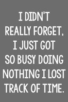 I Didn't Really Forget, I Just Got So Busy Doing Nothing I Lost Track of Time.