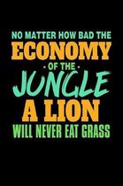 No Matter How Bad The Economy of the Jungle A Lion Will Never Eat Grass: Funny Life Moments Journal and Notebook for Boys Girls Men and Women of All A