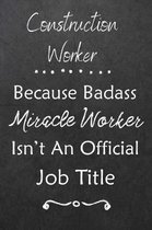 Construction Worker Because Bad Ass Miracle Worker Isn't An Official Job Title: Journal - Lined Notebook to Write In - Appreciation Thank You Novelty
