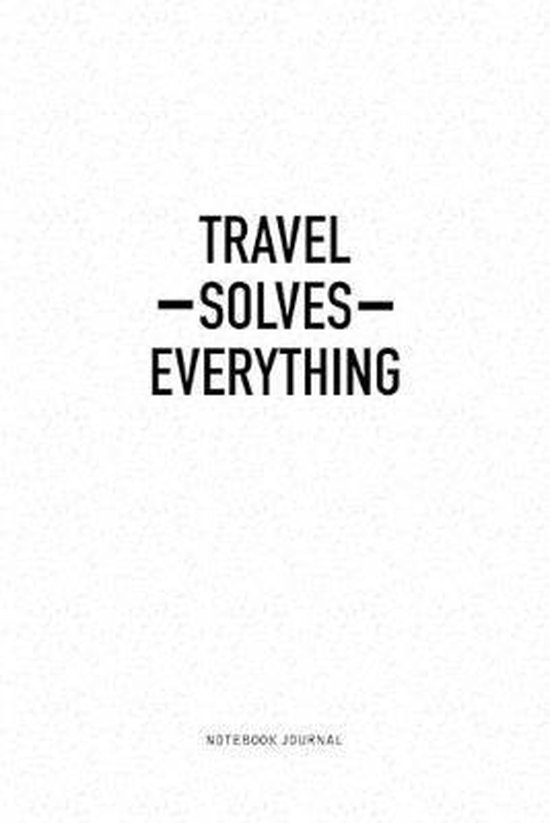 Travel Solves Everything: A 6x9 Inch Notebook Journal Diary With A Bold Text Font Slogan On A Matte Cover and 120 Blank Lined Pages Makes A Grea