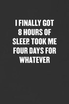 I Finally Got 8 Hours of Sleep. Took Me Four Days for Whatever: Sarcastic Blank Lined Journal - Funny Coworker Friend Gift Notebook