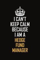 I Can't Keep Calm Because I Am A Hedge Fund Manager: Motivational Career Pride Quote 6x9 Blank Lined Job Inspirational Notebook Journal