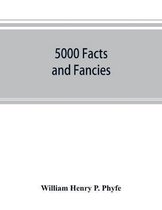 5000 facts and fancies; a cyclopaedia of important, curious, quaint, and unique information in history, literature, science, art, and nature