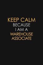 Keep Calm Because I Am A Warehouse Associate: Motivational: 6X9 unlined 120 pages Notebook writing journal