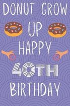 Donut Grow Up Happy 40th Birthday: Funny 40th Birthday Gift Donut Pun Journal / Notebook / Diary (6 x 9 - 110 Blank Lined Pages)