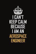 I Can't Keep Calm Because I Am An aerospace engineer: Motivational Career Pride Quote 6x9 Blank Lined Job Inspirational Notebook Journal