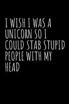 I Wish I Was A Unicorn So I Could Stab Stupid People With My Head: Blank Lined Notebook Journal & Planner - Funny Humor Animal Notebook Gift