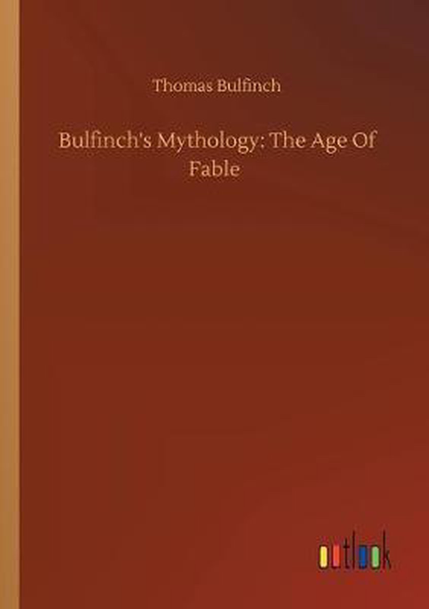 Bulfinch's Mythology: The Age Of Fable - Thomas Bulfinch