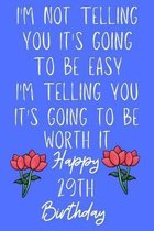 I'm not telling you It's going to be easy I'm Telling you It's going to be worth it Happy 29th Birthday: Funny 29th I'm not telling you It's going to