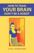 How to Train Your Brain Don’t Be a Robot