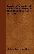 Travels In Turkey, Egypt, Nubia, And Palestine, In 1824, 1825, 1826, And 1827 - Vol. I