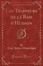 Les Trappeurs de la Baie d'Hudson (Classic Reprint)