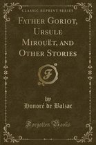 Father Goriot, Ursule Mirouet, and Other Stories (Classic Reprint)