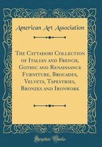 The Cattadori Collection of Italian and French, Gothic and Renaissance Furniture, Brocades, Velvets, Tapestries, Bronzes and Ironwork (Classic Reprint)