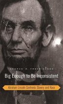 Big Enough to be Inconsistent - Abraham Lincoln Confronts Slavery and Race