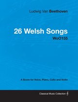 Ludwig Van Beethoven - 26 Welsh Songs - woO 154 - A Score for Voice, Piano, Cello and Violin