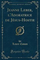 Jeanne Leber, l'Adoratrice de Jesus-Hostie (Classic Reprint)