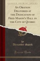 An Oration Delivered at the Dedication of Free-Mason's Hall in the City of Quebec (Classic Reprint)
