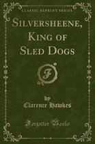 Silversheene, King of Sled Dogs (Classic Reprint)