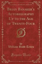 Brian Banaker's Autobiography Up to the Age of Twenty-Four (Classic Reprint)