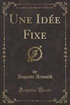 Une Idee Fixe (Classic Reprint)