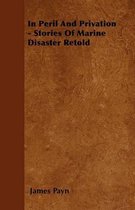 In Peril And Privation - Stories Of Marine Disaster Retold