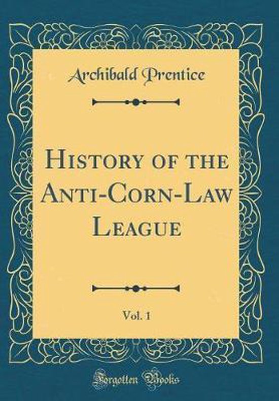 History of the AntiCornLaw League, Vol. 1 (Classic Reprint) 9780656373208