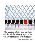 The Break-Up of the Poor Law; Being Parts 1-2 of the Minority Report of the Poor Law Commission, with Introduction