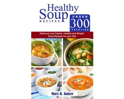 Healthy Soup Recipes Under 300 Calories : Delicious Low Calorie, Healthy and Simple Soup Recipes for Your Diet