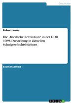 Die 'friedliche Revolution' in der DDR 1989. Darstellung in aktuellen Schulgeschichtsbüchern