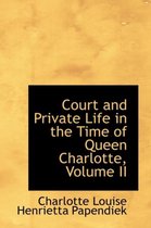 Court and Private Life in the Time of Queen Charlotte, Volume II