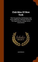 Club Men of New York: Their Occupations, and Business and Home Addresses: Sketches of Each of the Organizations