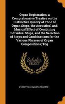Organ Registration; A Comprehensive Treatise on the Distinctive Quality of Tone of Organ Stops, the Acoustical and Musical Effect of Combining Individual Stops, and the Selection of Stops and