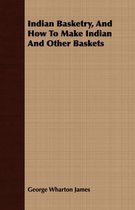 Indian Basketry, And How To Make Indian And Other Baskets