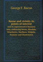 Keene and vicinity its points of interest and its representative business men, embracing Keene, Hinsdale, Winchester, Marlboro, Walpole, Swanzey and Charlestown
