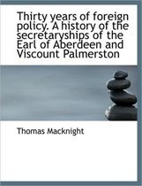 Thirty Years of Foreign Policy. a History of the Secretaryships of the Earl of Aberdeen and Viscount