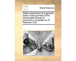 Select specimens of a general index to the journals of the Honourable House of Commons. Compiled by R. Flexman, D.D.